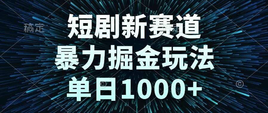 图片[1]-（14993期）短剧新赛道，暴力掘金玩法，单日1000+