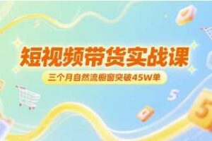 短视频带货实战课，三个月自然流橱窗突破45W单-麦资源网