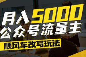 公众号流量主爆款文章顺风车改写玩法，适合全领域赛道，每月5000+-麦资源网