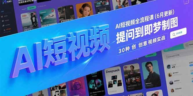 图片[1]-（15194期）AI短视频全流程课(6月更新)，Deepseek提问到即梦制图，30种创意视频实战
