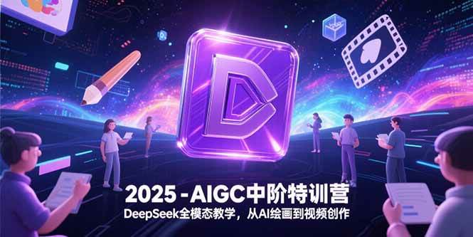 图片[1]-（15224期）2025-AIGC中阶特训营，DeepSeek全模态教学，从AI绘画到视频创作