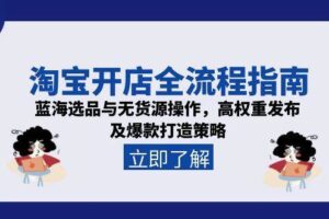 (15134期)淘宝开店全流程指南,蓝海选品与无货源操作,高权重发布及爆款打造策略-麦资源网