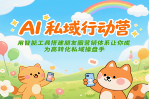 AI私域行动营：用智能工具搭建朋友圈营销体系让你成为高转化私域操盘手-麦资源网