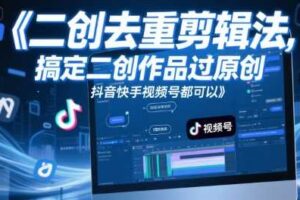 短视频二创去重剪辑法，搞定二创作品过原创，抖音快手视频号都可以-麦资源网