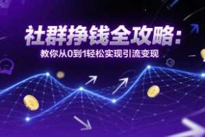 社群挣钱全攻略:教你从0到1轻松实现引流变现-麦资源网