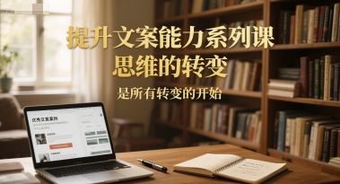 提升文案能力系列课，思维的转变，是*转变的开始