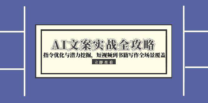 图片[1]-（15123期）AI文案实战全攻略，指令优化与潜力挖掘，短视频到书籍写作全场景覆盖