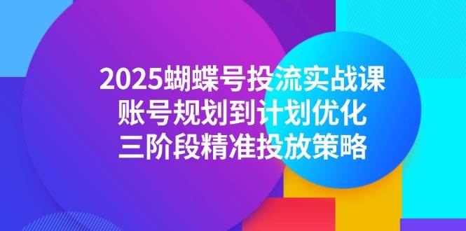 图片[1]-（14987期）2025蝴蝶号投流实战课，账号规划到计划优化，三阶段精准投放策略