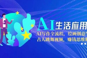（15090期）AI生活应用课：AI写作全流程，绘画创意生成，古人跳舞视频，赚钱思维解析-麦资源网