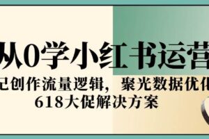 （15086期）从0学小红书运营，笔记创作流量逻辑，聚光数据优化，618大促解决方案-麦资源网