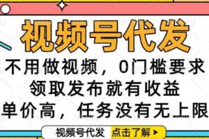 视频号代发，不用做视频，0门槛要求，领取发布就有收益，单价高，任务没有无上限【揭秘】-麦资源网