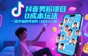 抖音男粉项目0成本玩法，一部手机即可操作，日均4张+，时间自由-麦资源网