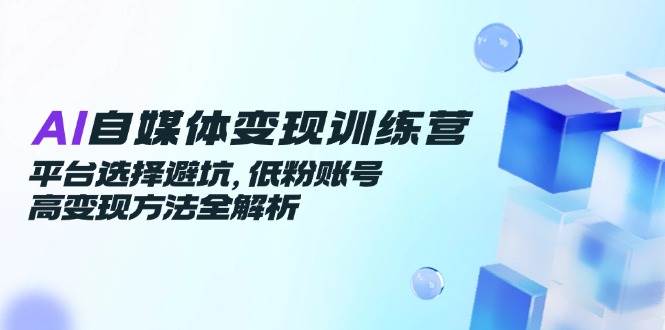 图片[1]-（14966期）AI自媒体变现训练营，平台选择避坑，低粉账号高变现方法全解析