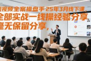 短视频全案操盘手25年3月线下课，全部实战一线操盘手经验分享，毫无保留分享，全是干货-麦资源网
