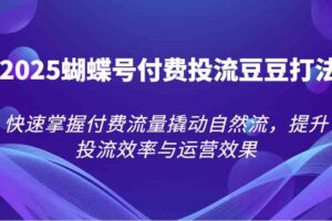 2025蝴蝶号付费投流豆豆打法，快速掌握付费流量撬动自然流，提升投流效率与运营效果-麦资源网