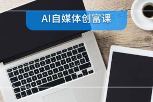 AI自媒体创富课，账号准备到直播带货，零基础22项技能速成-麦资源网