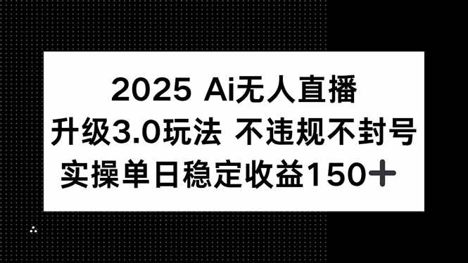 图片[1]-（15203期）2025 AI无人直播升级3.0玩法，不违规 不封号，单日稳定收益150+