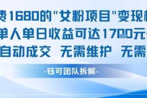 外面收费1680的女粉项目变现，单人单日收益可达1.7k，全自动成交无需维护-麦资源网