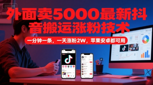 外面卖5000*抖音搬运涨粉技术，新玩法，一分钟一条，一天涨粉2W，苹果安卓都可用