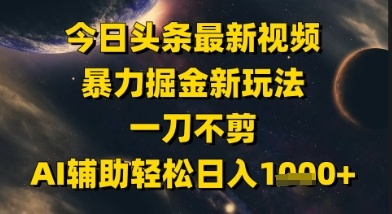 今日头条***掘金新玩法，一刀不剪，AI辅助轻松日入1k+