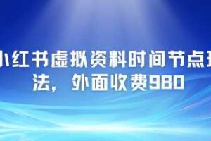 小红书虚拟资料时间节点玩法，外面收费980【附带项目教程】-麦资源网