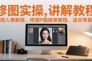修图实操讲解教程，修图人像教程，修图P图接单教程，适合零基础-麦资源网
