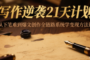 写作逆袭21天计划：从下笔难到爆文创作全链路系统学变现方法论-麦资源网