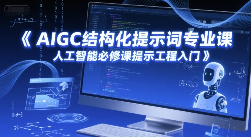 AIGC结构化提示词*课，人工智能必修课提示工程入门