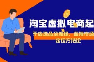 （15159期）淘宝虚拟电商起盘，开店选品全流程，蓝海市场精准定位方法论-麦资源网