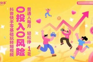 抖音快手零基础玩转短视频，0投入0风险，普通人每月轻松挣1W-麦资源网