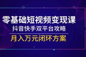 （14988期）零基础短视频变现课，抖音快手双平台攻略，月入万元闭环方案-麦资源网