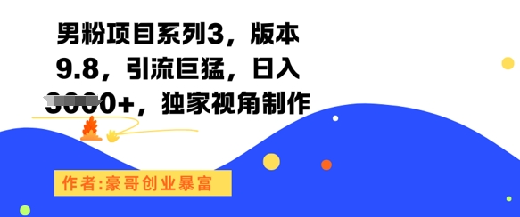男粉项目系列3，版本9.8，引流巨猛，日入1k+，*视角制作