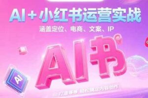AI+小红书运营实战,涵盖定位、电商、文案、IP 打造等,轻松搞定内容创作-麦资源网