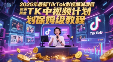 2025年*TikTok影视解说项目，新手也能挣美金，TK中视频计划保姆级教程