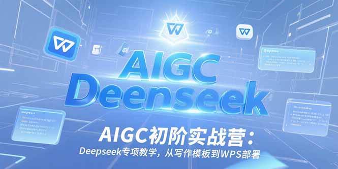 图片[1]-（15223期）AIGC初阶实战营：Deepseek专项教学，从写作模板到WPS部署