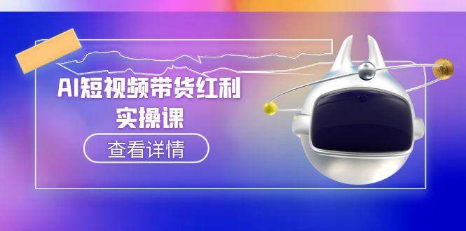 图片[1]-（15137期）AI短视频带货红利实操，抖音算法与流量分配机制，AI辅助脚本生成实操指南