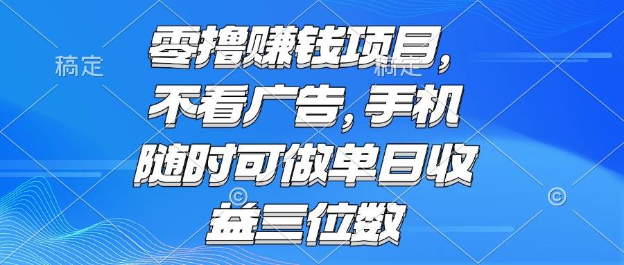 图片[1]-（15016期）零撸赚钱项目 不看广告 手机随时可做 单日收益三位数