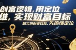 创富逻辑，用定位思维实现财富目标，想实现创收目标，先搞懂定位-麦资源网