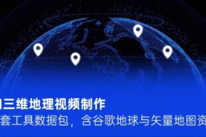 AI三维地理视频制作，全套工具数据包，含谷歌地球与矢量地图资源-麦资源网