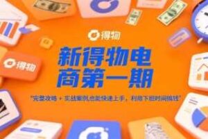 新得物电商第一期，完整攻略+实战案例，普通人也能快速上手，利用下班时间搞钱-麦资源网