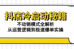 （15001期）抖店冷启动秘籍：不动销模式全解析，从运营逻辑到极速爆单实操-麦资源网