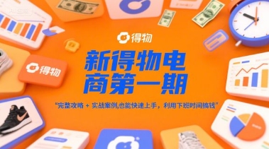 新得物电商*期，完整攻略+实战案例，普通人也能快速上手，利用下班时间搞钱