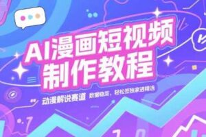 AI漫画短视频制作教程，动漫解说赛道，数据稳定且流量高，轻松签独家进精选-麦资源网