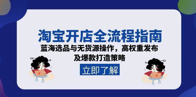 图片[1]-（15134期）淘宝开店全流程指南，蓝海选品与无货源操作，高权重发布及爆款打造策略