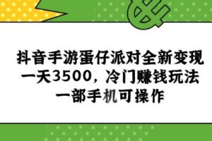 （15093期）抖音手游蛋仔派对全新变现，一天3500，冷门赚钱玩法，一部手机可操作-麦资源网