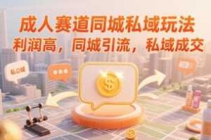 成人赛道同城私域玩法，利润高，同城引流，私域成交-麦资源网