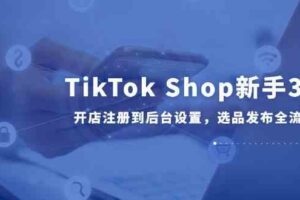 TikTok Shop新手30课，开店注册到后台设置，选品发布全流程教学-麦资源网