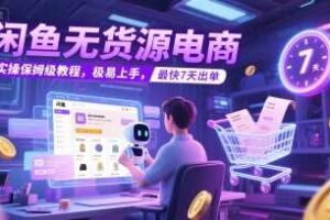 闲鱼无货源电商，实操保姆级教程，极易上手，最快7天出单-麦资源网