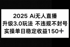 （15203期）2025 AI无人直播升级3.0玩法，不违规 不封号，单日稳定收益150+-麦资源网
