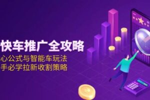 （15099期）京东快车推广全攻略，核心公式与智能车玩法，新手必学拉新收割策略-麦资源网